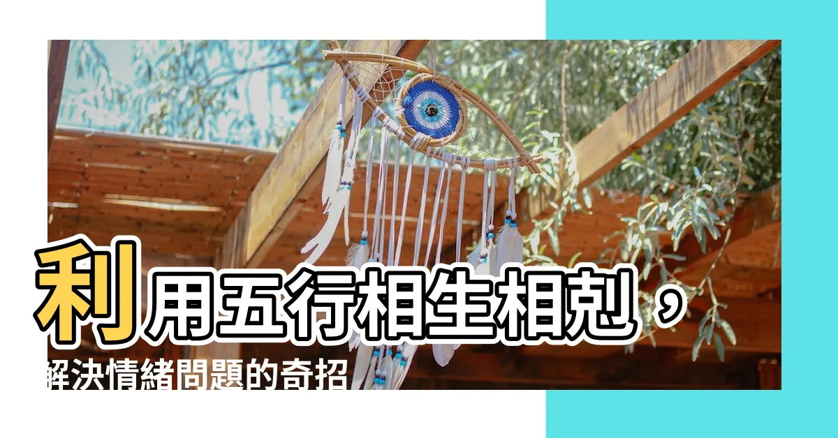 【五行 相生相剋】利用五行相生相剋，解決情緒問題的奇招！
