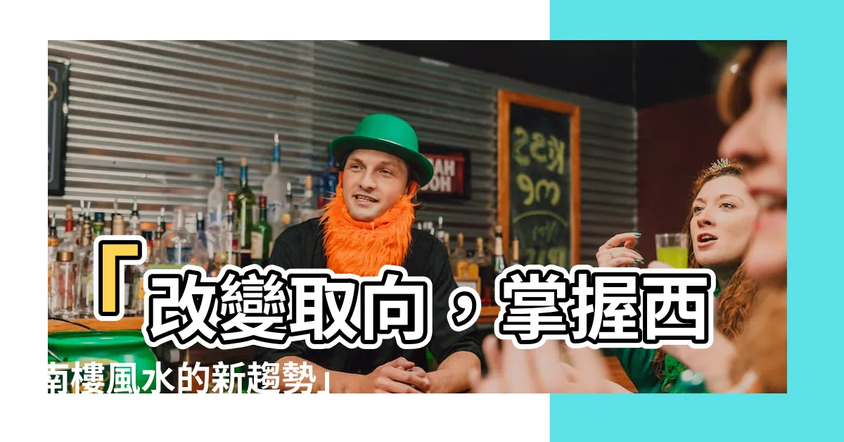 【西南樓風水】「改變取向，掌握西南樓風水的新趨勢」