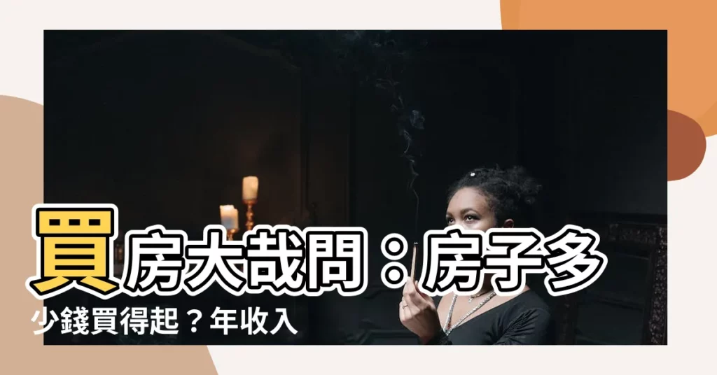 【房子多少錢】買房大哉問：房子多少錢買得起？年收入揭密！