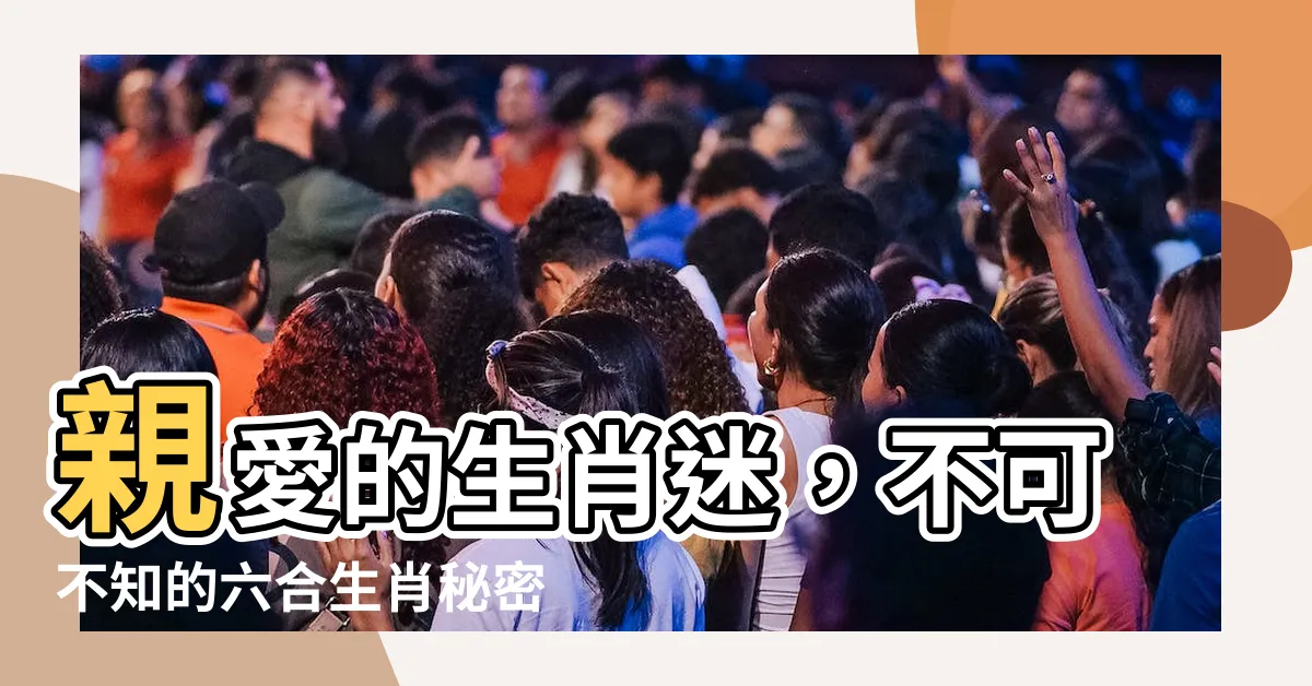 【六合 生肖】親愛的生肖迷，不可不知的六合生肖秘密！