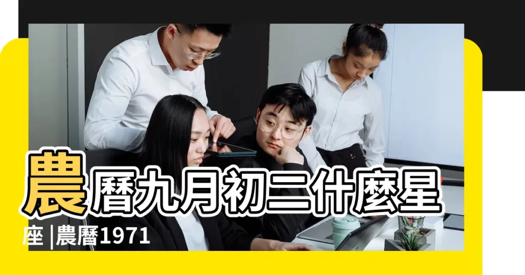 農曆九月初二什麼星座 |農曆1971年9月2日是什麼星座 |農曆9月2什麼星座 |【1971年農曆9月初2星座是什麼星座】