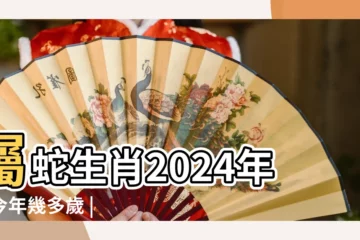 【屬蛇的是哪一年的的】屬蛇生肖2024年份今年幾多歲 |