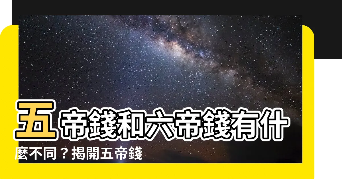 【五帝錢和六帝錢差別】五帝錢和六帝錢有什麼不同？揭開五帝錢和六帝錢差別的神秘面紗