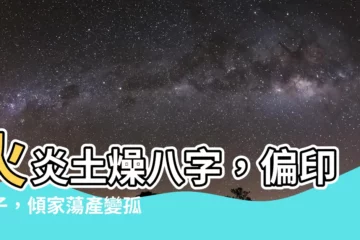 【火炎土燥八字】火炎土燥八字，偏印奪子，傾家蕩產變孤寡！