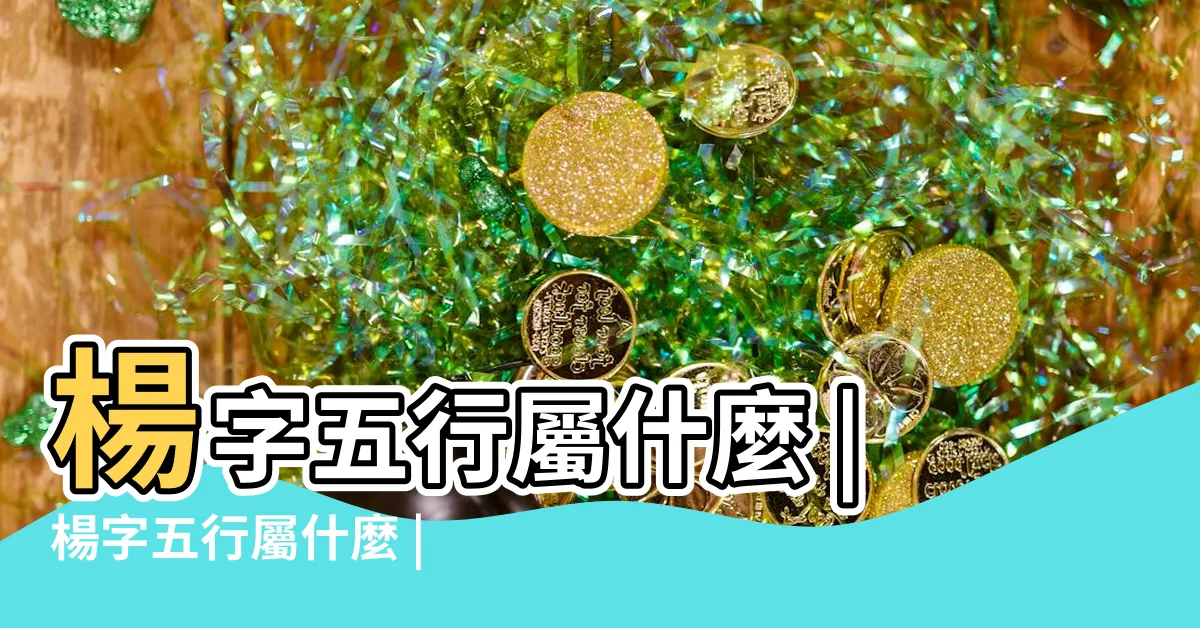 【楊五行屬性】楊字五行屬什麼 |楊字五行屬什麼 |楊是什麼意思楊字五行屬什麼 |