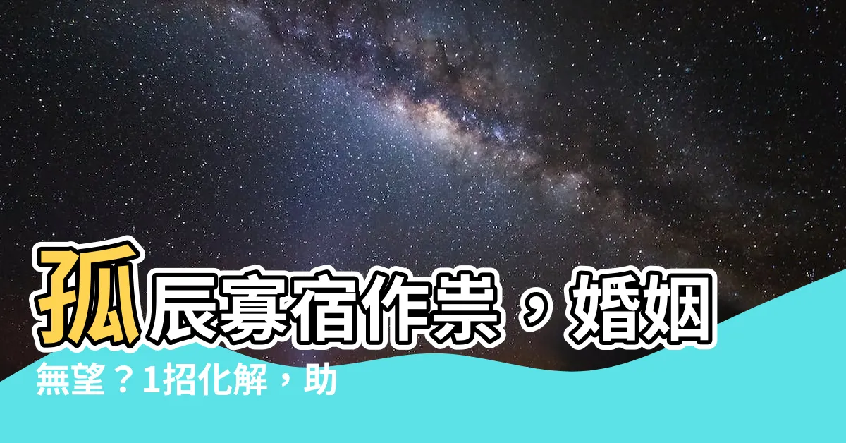 【寡宿化解】孤辰寡宿作祟，婚姻無望？1招化解，助你脱單不求人