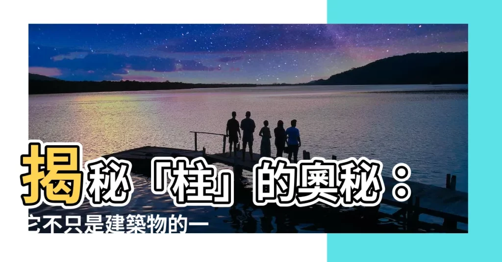 【柱字】揭秘「柱」的奧秘：它不只是建築物的一部分