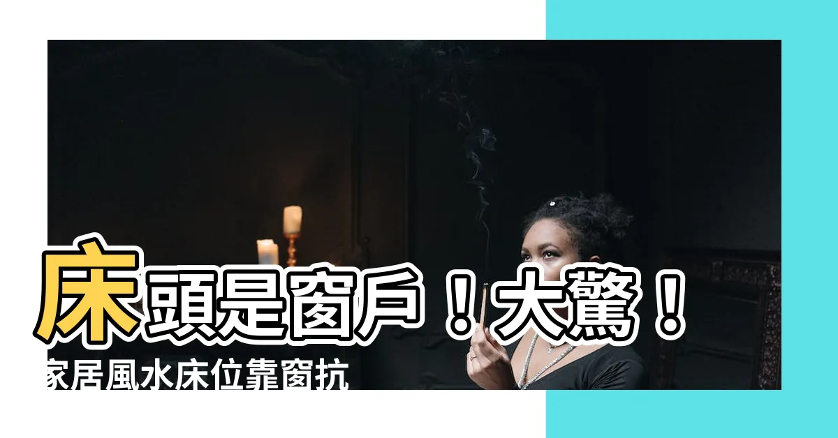 【牀頭是窗户】牀頭是窗户！大驚！家居風水牀位靠窗抗拒的三大魔咒