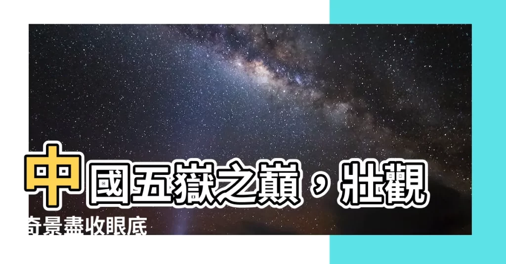 【中國五嶽山】中國五嶽之巔，壯觀奇景盡收眼底