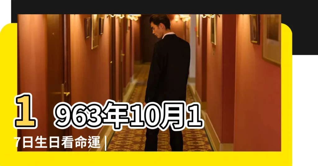 1963年10月17日生日看命運 |1963年10月17日出生日期算命 |1963年10月17日出生的人的性格命運 |【1963年10月17日出生】