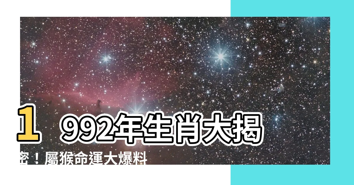 【1992年生】1992年生肖大揭密！屬猴命運大爆料，快看跟誰最速配！