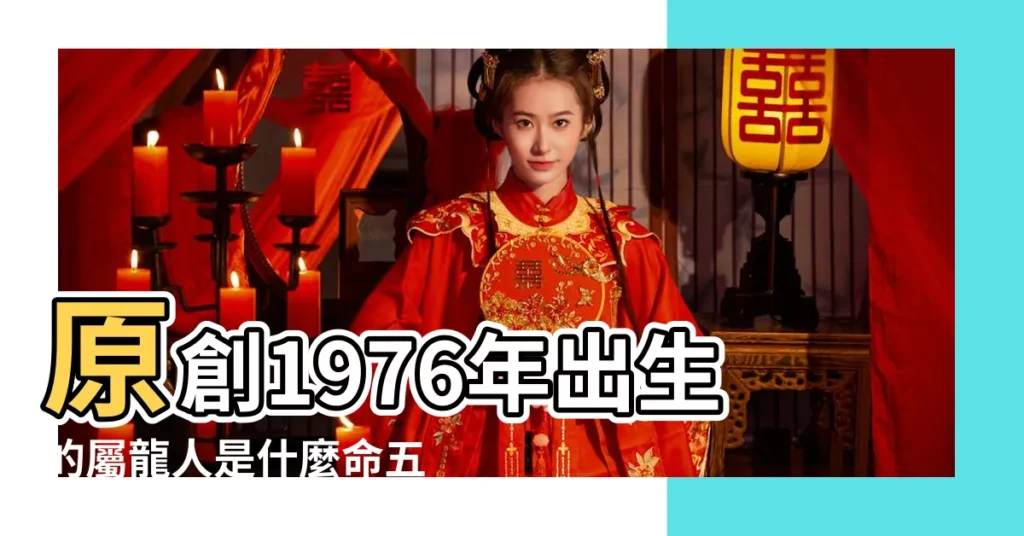 原創1976年出生的屬龍人是什麼命五行屬什麼 |的終身壽命 |1976年屬龍是什麼命五行屬什麼 |【1976年是屬什麼命】