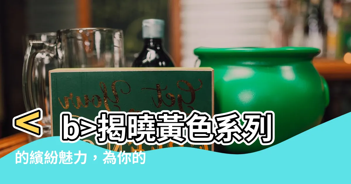 【黃色系列】揭曉黃色系列的繽紛魅力，為你的生活注入陽光活力