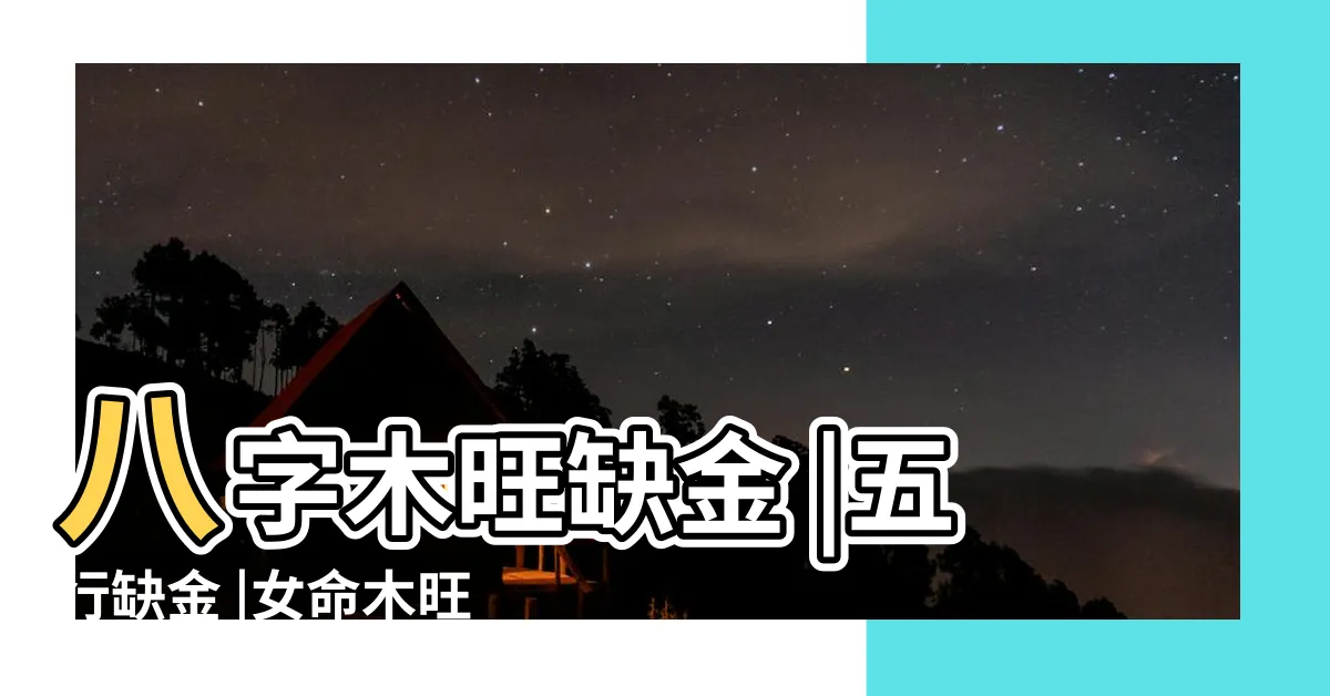 【五行木旺缺金】八字木旺缺金 |五行缺金 |女命木旺缺金怎麼辦有什麼影響嗎 |