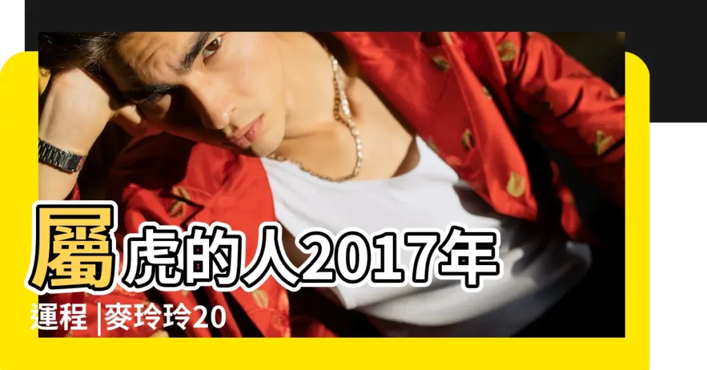 屬虎的人2017年運程 |麥玲玲2017年12生肖運程大全及破解 |麥玲玲2017年屬虎運勢 |【麥玲玲屬虎2017年6月運勢】