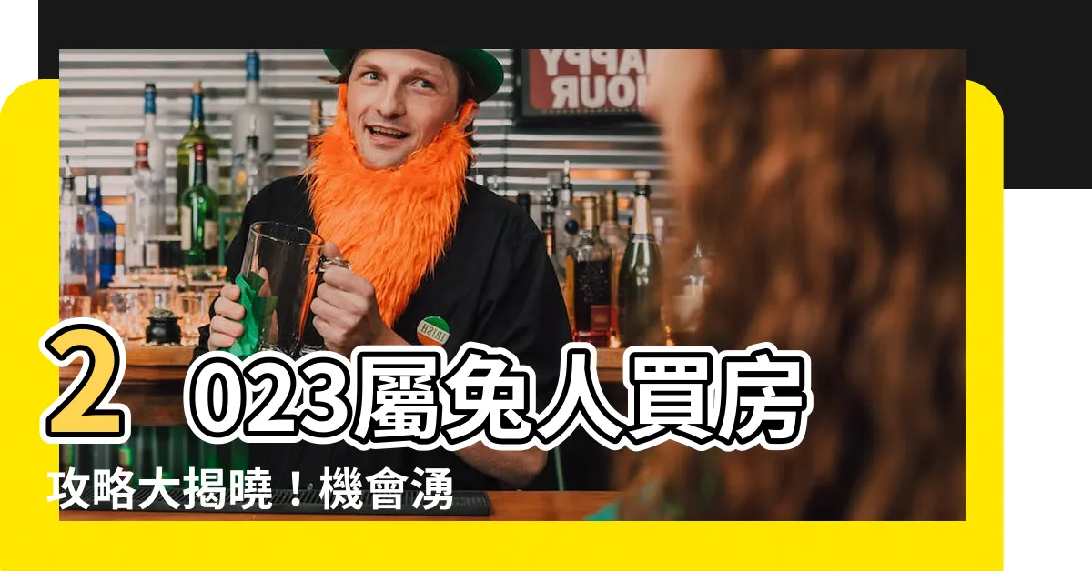 【2023屬兔買房】2023屬兔人買房攻略大揭曉！機會湧現，關鍵時刻出擊