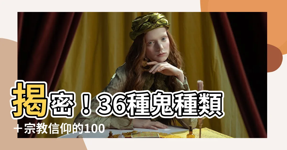 【鬼種類】揭密！36種鬼種類＋宗教信仰的100種鬼，你見過哪一種？