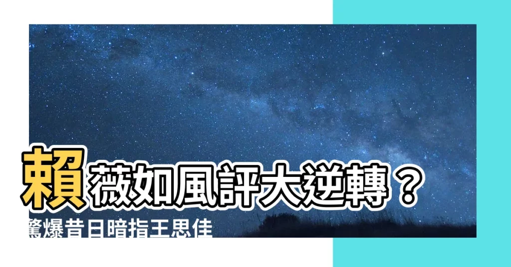 【賴薇如風評】賴薇如風評大逆轉？驚爆昔日暗指王思佳「綠茶婊」