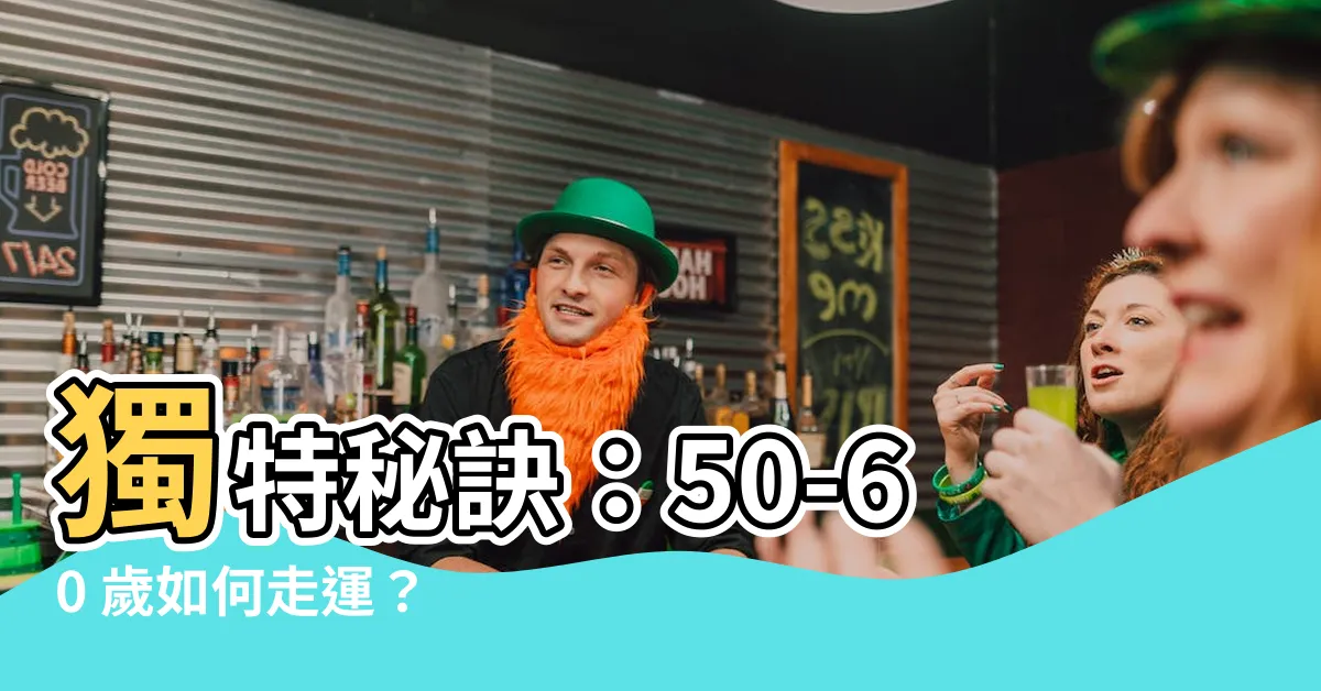 【50 60歲走什麼運】獨特秘訣：50-60 歲如何走運？