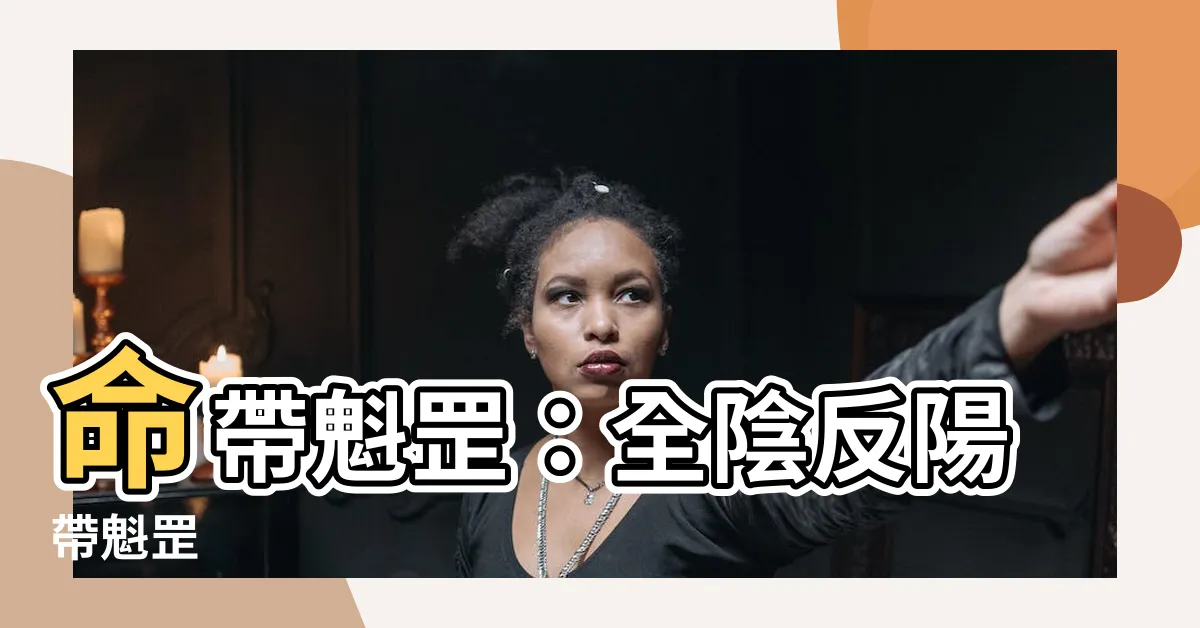 【全陰反陽帶魁罡】命帶魁罡：全陰反陽帶魁罡
