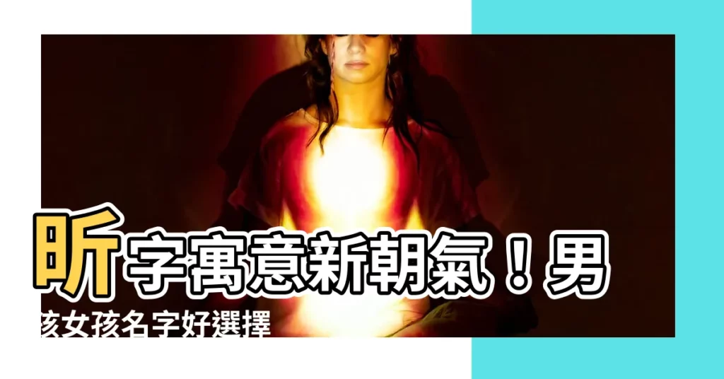 【昕寓意】昕字寓意新朝氣！男孩女孩名字好選擇