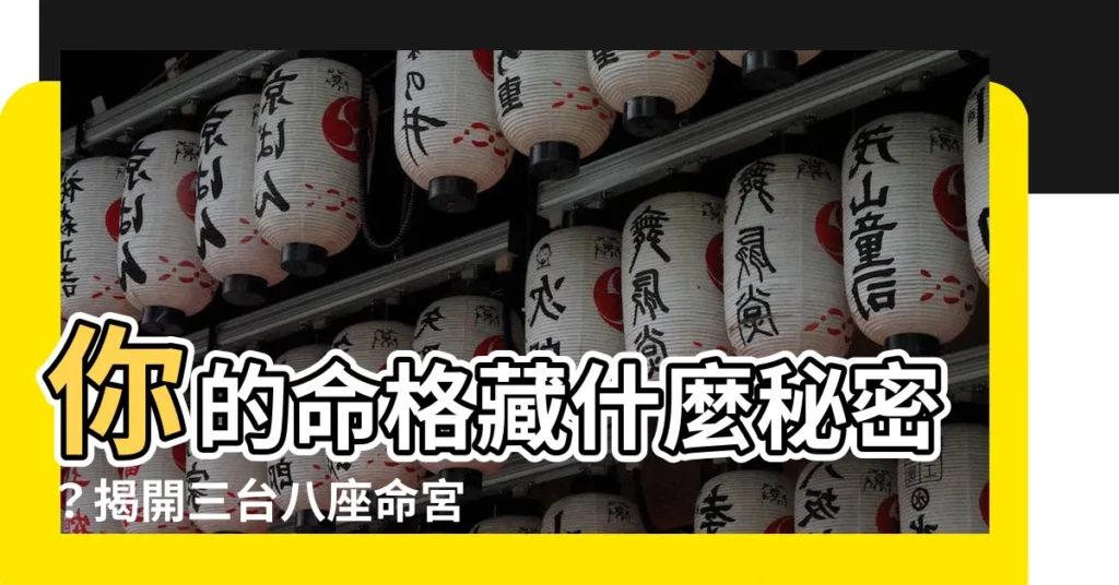 【三台八座命宮】你的命格藏什麼秘密？揭開三台八座命宮的神秘面紗！