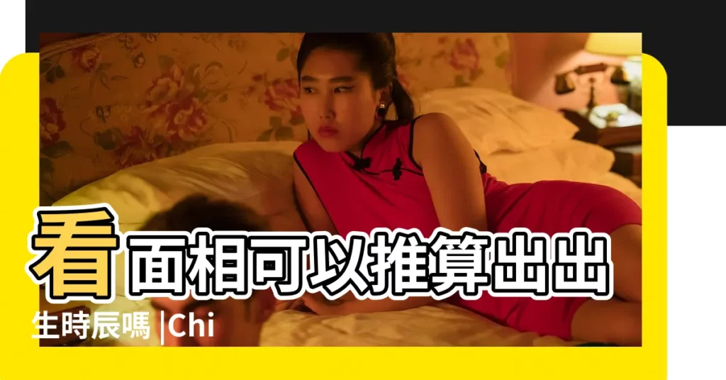 看面相可以推算出出生時辰嗎 |Chinese |出生時辰不知道 |【從面相上能看出幾點生人嗎】