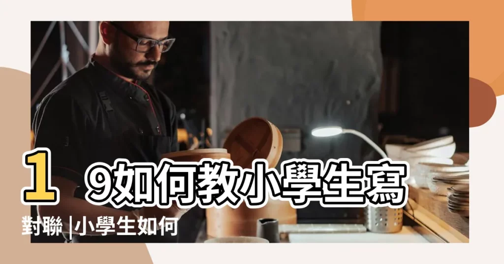 19如何教小學生寫對聯 |小學生如何學寫對聯 |帶來創意和樂趣 |【小學生學寫對聯】