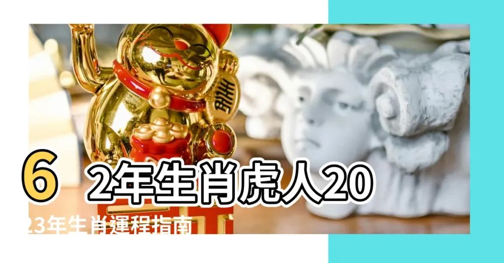 【62年生肖】62年生肖虎人2023年生肖運程指南