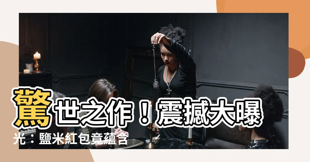 【鹽米紅包】驚世之作！震撼大曝光：鹽米紅包竟藴含不可思議的神秘力量！