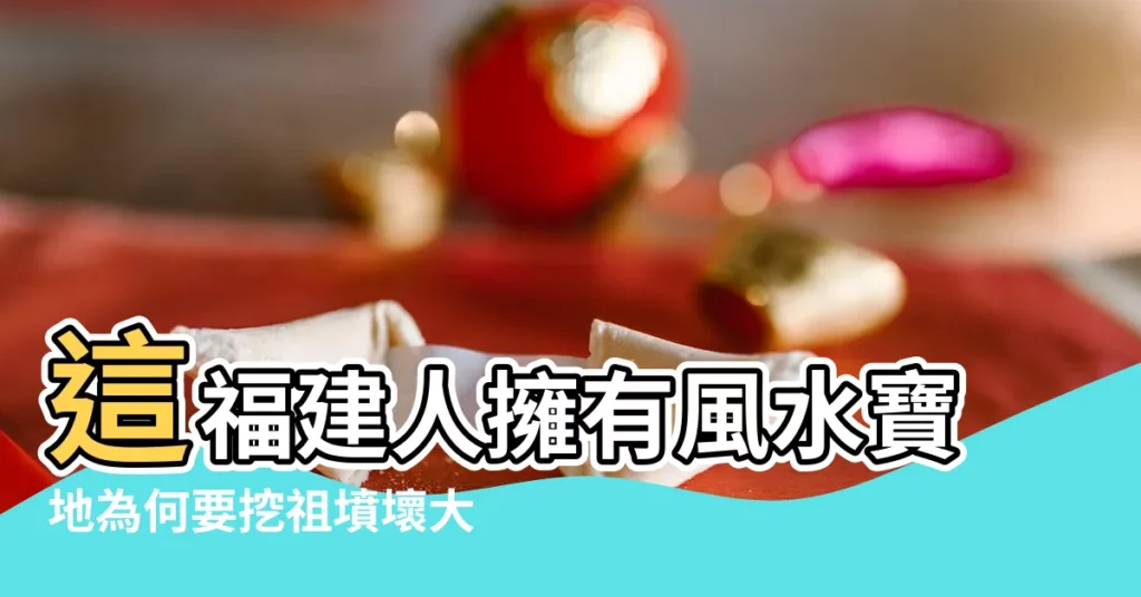 這福建人擁有風水寶地為何要挖祖墳壞大事 |福建最好的風水寶地 |推薦一塊私藏的福建風水寶地 |【福建那裏有風水寶地】
