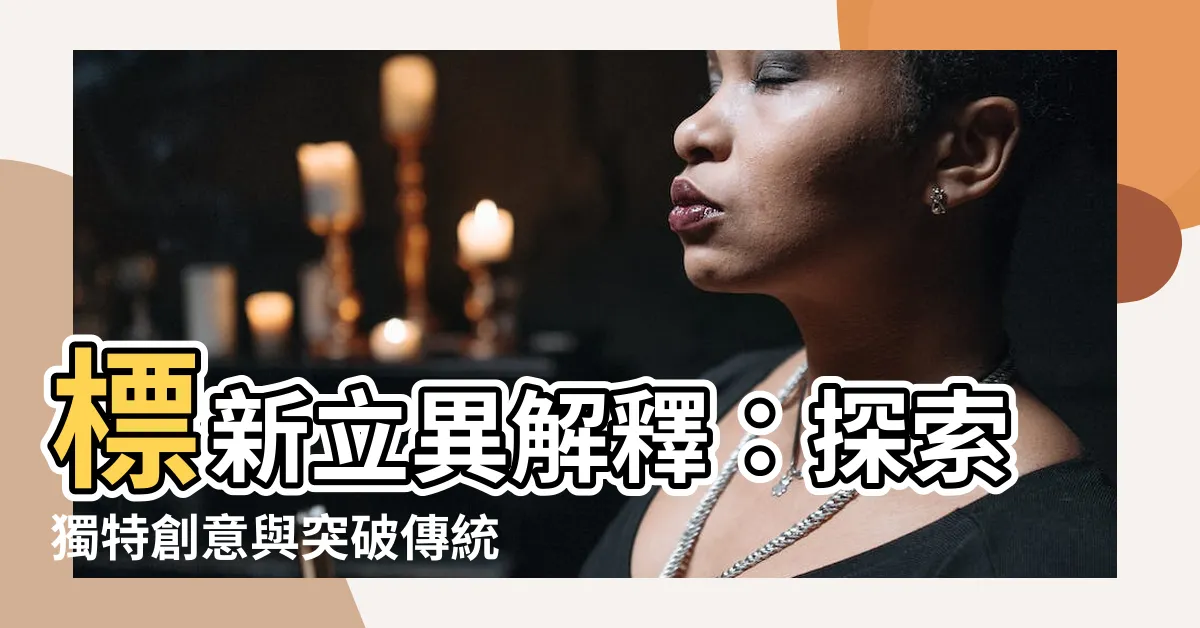 【標新立異解釋】標新立異解釋：探索獨特創意與突破傳統的新思維
