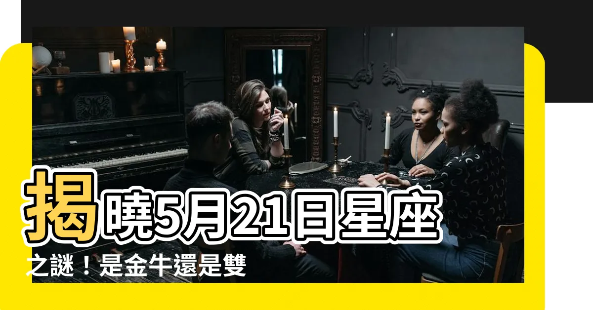 【5月21星座】揭曉5月21日星座之謎！是金牛還是雙子，一探究竟