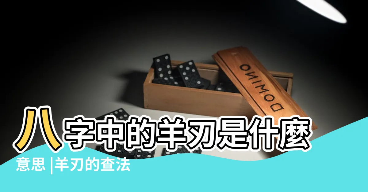 【羊刃是什麼】八字中的羊刃是什麼意思 |羊刃的查法 |你應該瞭解一下 |