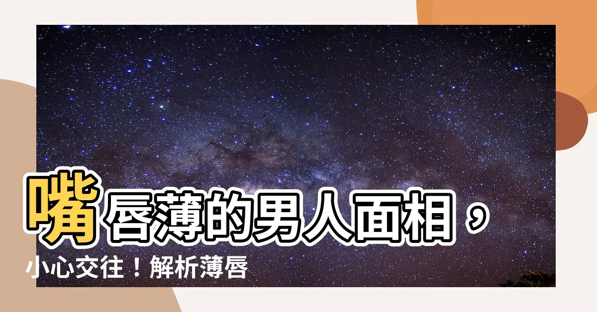 【嘴唇薄的男人 面相】嘴唇薄的男人面相，小心交往！解析薄唇男的性格與愛情觀