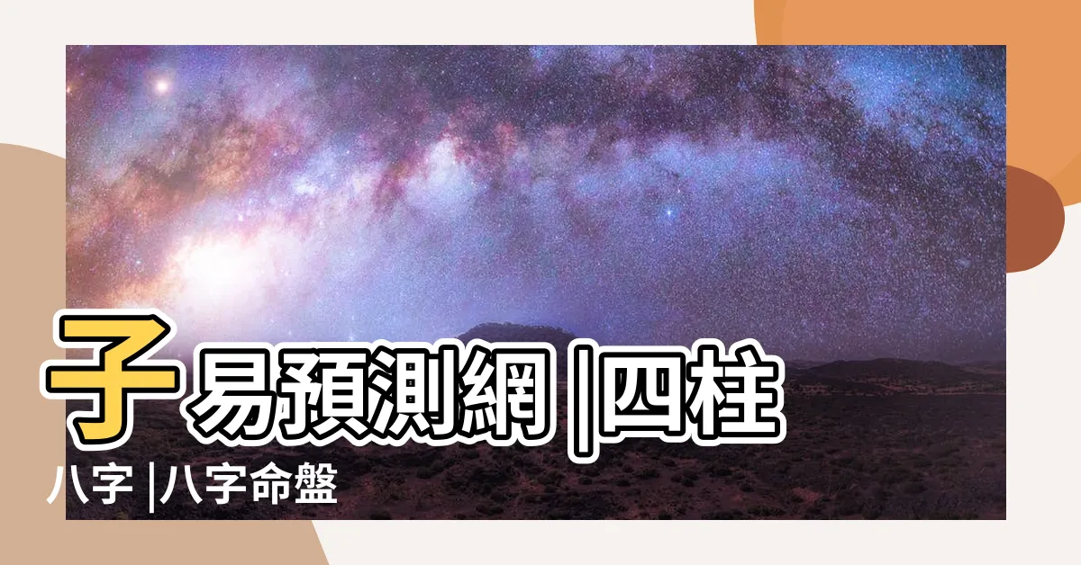 【四柱命盤】子易預測網 |四柱八字 |八字命盤 |