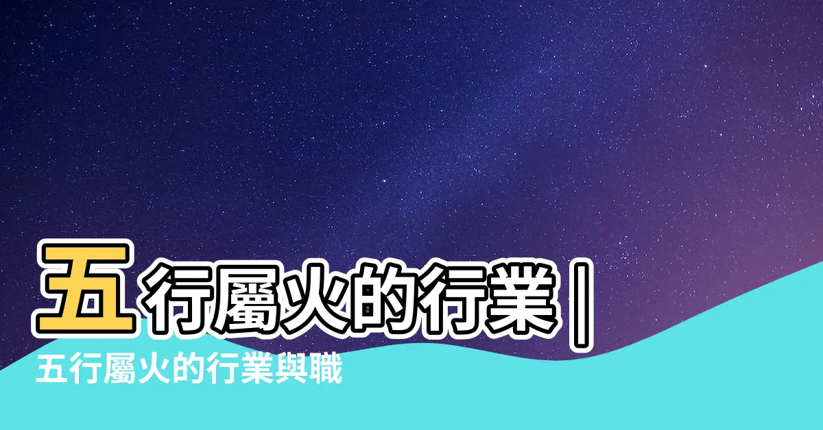 【五行 火的行業】五行屬火的行業 |五行屬火的行業與職業有哪些 |五行屬火的行業與職業有哪些 |