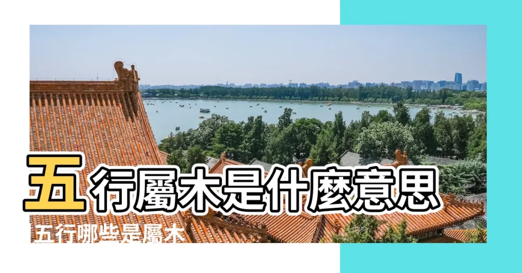 五行屬木是什麼意思 |五行哪些是屬木屬性 |五行屬性及歸類 |【木屬性是什麼意思】