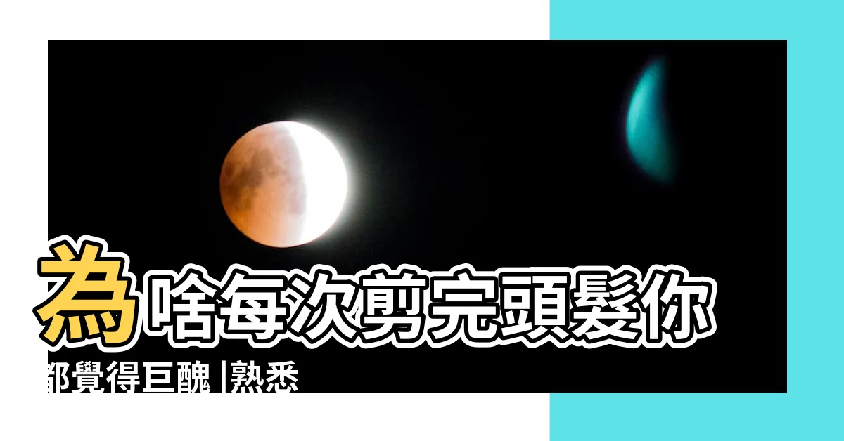 【剪完頭髮】為啥每次剪完頭髮你都覺得巨醜 |熟悉影響審美 |這樣做就對了 |