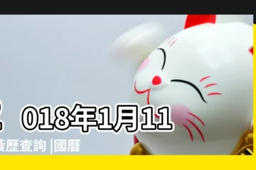 【2018年一月11日屬什麼】2018年1月11日黃歷查詢 |國曆2018年1月11日是農曆幾月幾日 |2018年1月11日出生時間看命運 |