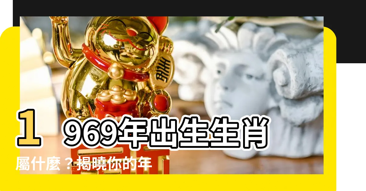 【1969年生肖幾歲】1969年出生生肖屬什麼？揭曉你的年齡秘密！