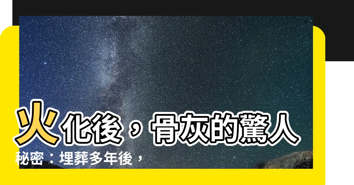 【火化骨灰】火化後，骨灰的驚人秘密：埋葬多年後，它們會變身？