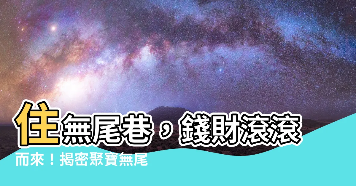 【無尾巷聚財】住無尾巷，錢財滾滾而來！揭密聚寶無尾巷的風水秘密！