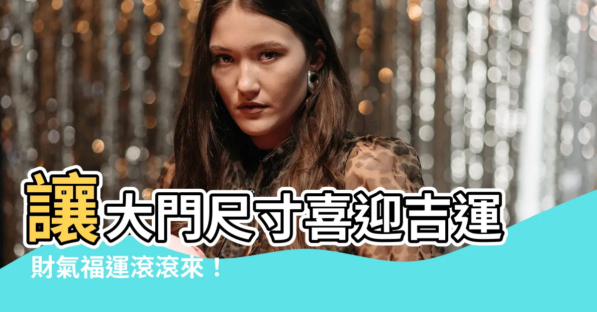 【大門吉祥尺寸】讓大門尺寸喜迎吉運 財氣福運滾滾來！