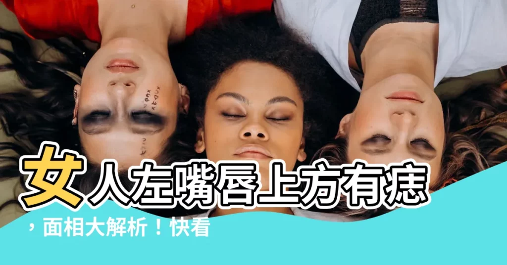【嘴唇左上方有痣女】女人左嘴唇上方有痣，面相大解析！快看你的痣在「這個」地方嗎？