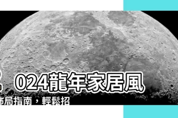 【家居風水佈局】2024龍年家居風水佈局指南，輕鬆招財納福，化解病災！