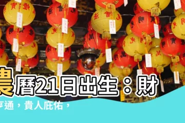 【農曆21日出生】農曆21日出生：財運亨通，貴人庇佑，一生富貴享不盡！