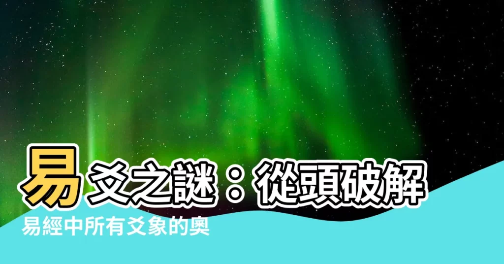 【易爻】易爻之謎：從頭破解易經中所有爻象的奧秘