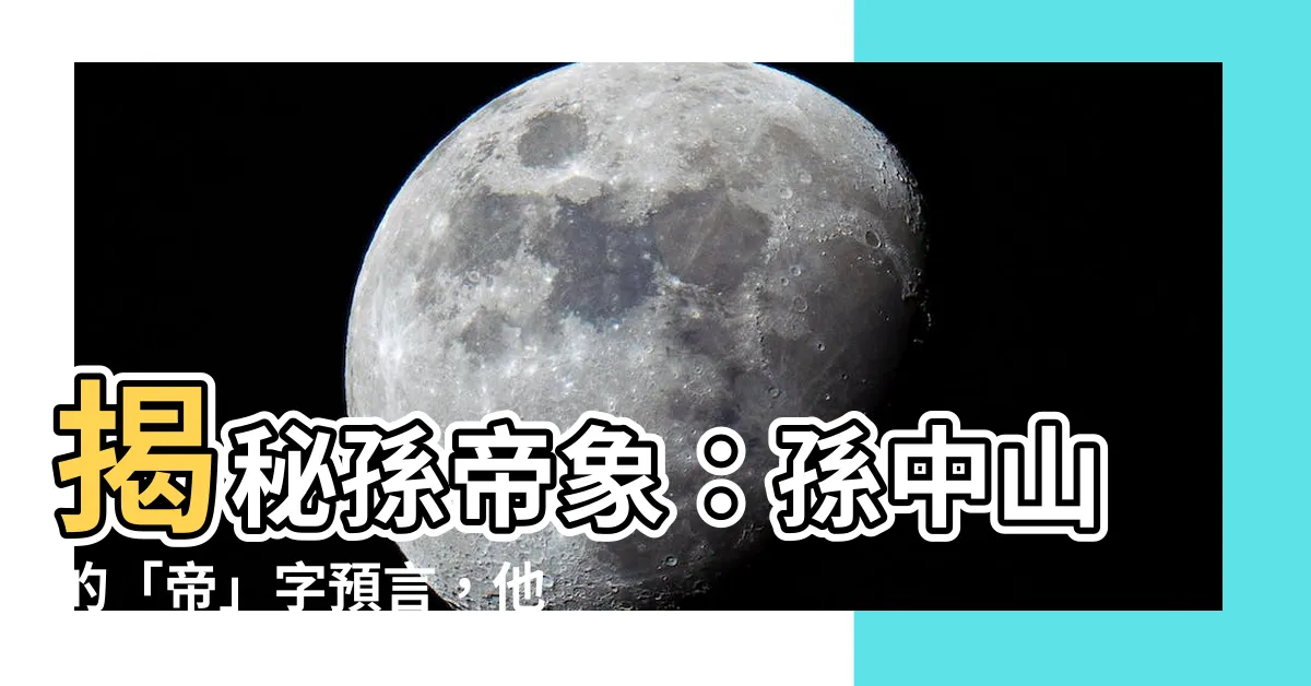 【孫帝象】揭秘孫帝象：孫中山的「帝」字預言，他日成為國家元首？