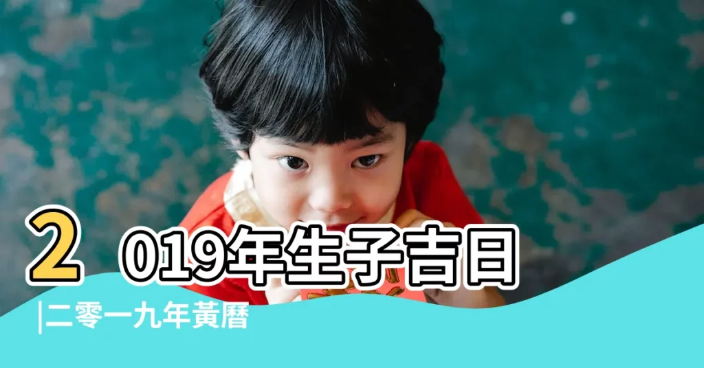 2019年生子吉日 |二零一九年黃曆生子吉日 |2019己亥年求嗣的日子 |【19年3月生孩子的黃道吉日】